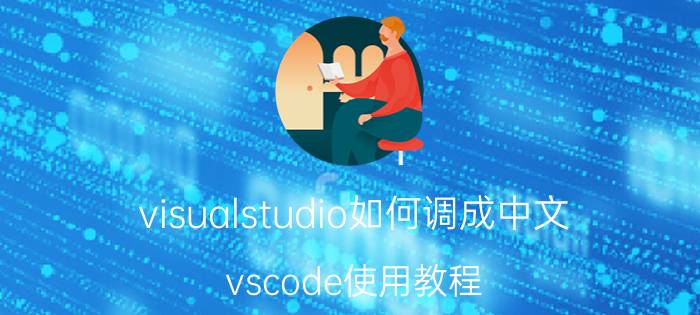 visualstudio如何调成中文 vscode使用教程？